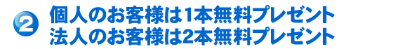 個人のお客様は1本、法人のお客様は2本プレゼント