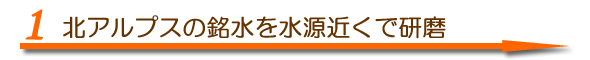 北アルプスの銘水を水源近くで研磨